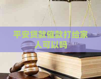 平安贷款催款打给家人可以吗