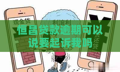 恒昌贷款逾期可以说要起诉我吗