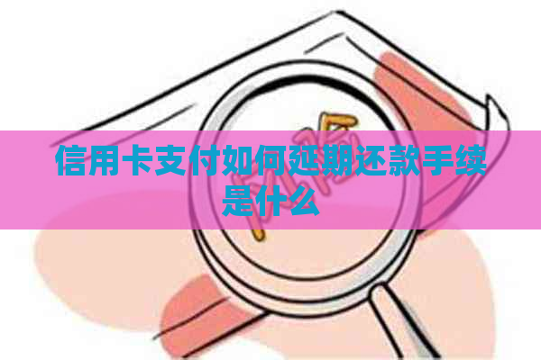 信用卡支付如何延期还款手续是什么