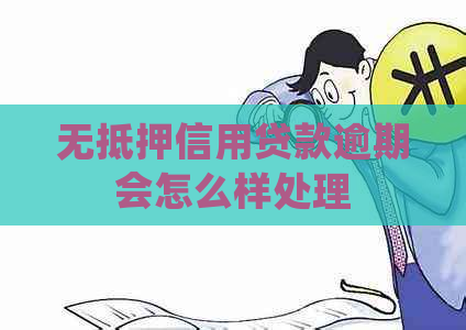 无抵押信用贷款逾期会怎么样处理