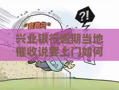 兴业银行逾期当地说要上门如何应对