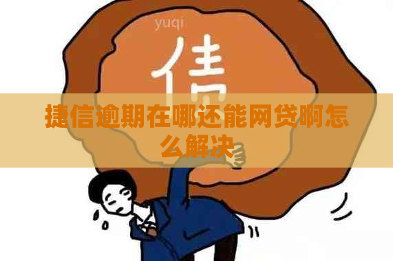 捷信逾期在哪还能网贷啊怎么解决