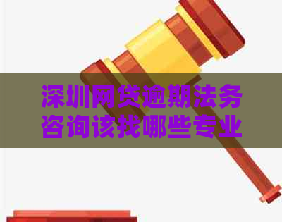 深圳网贷逾期法务咨询该找哪些专业律师