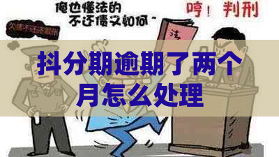 抖分期逾期了两个月怎么处理