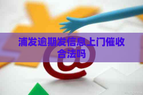 浦发逾期发信息上门合法吗