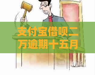 支付宝借呗二万逾期十五月