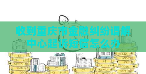 收到重庆市金融纠纷调解中心起诉短信怎么办