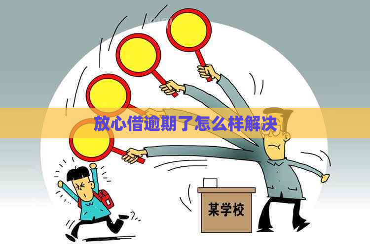 放心借逾期了怎么样解决