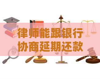 律师能跟银行协商延期还款吗有什么技巧