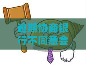 逾期协商银行不同意会怎么样怎么办