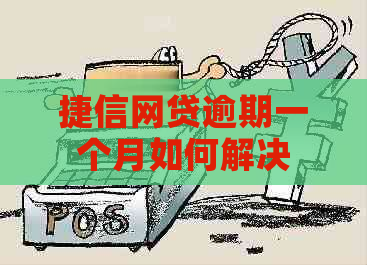 捷信网贷逾期一个月如何解决