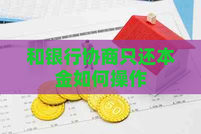 和银行协商只还本金如何操作