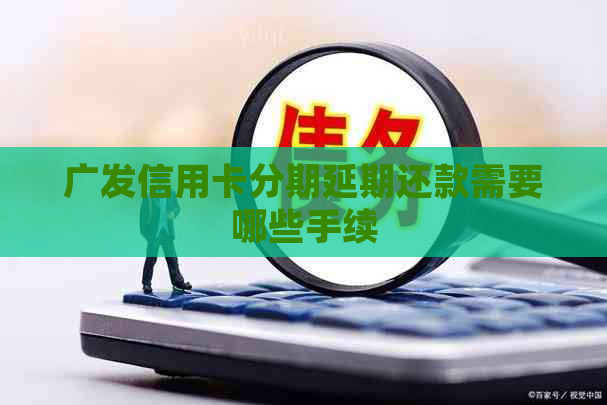 广发信用卡分期延期还款需要哪些手续