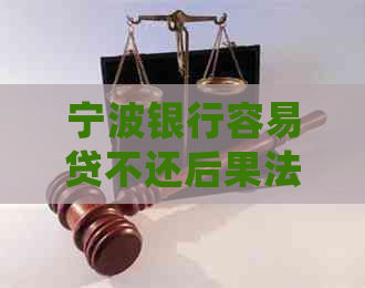 宁波银行容易贷不还后果法务协商怎么处理