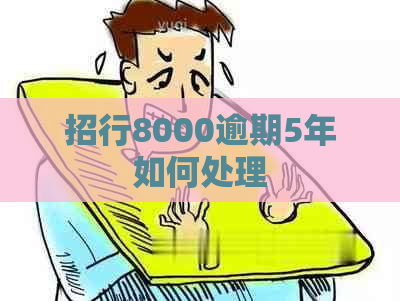 招行8000逾期5年如何处理