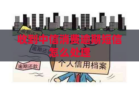 收到中信消费逾期短信怎么处理