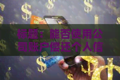 标题：能否使用公司账户偿还个人信用卡欠款？逾期还款及信用风险详解
