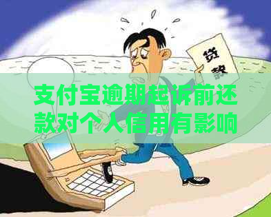 支付宝逾期起诉前还款对个人信用有影响吗