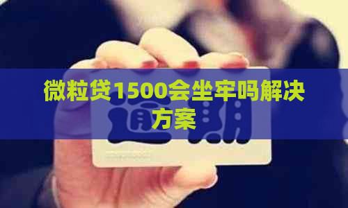 微粒贷1500会坐牢吗解决方案