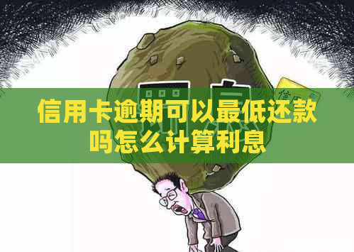 信用卡逾期可以更低还款吗怎么计算利息