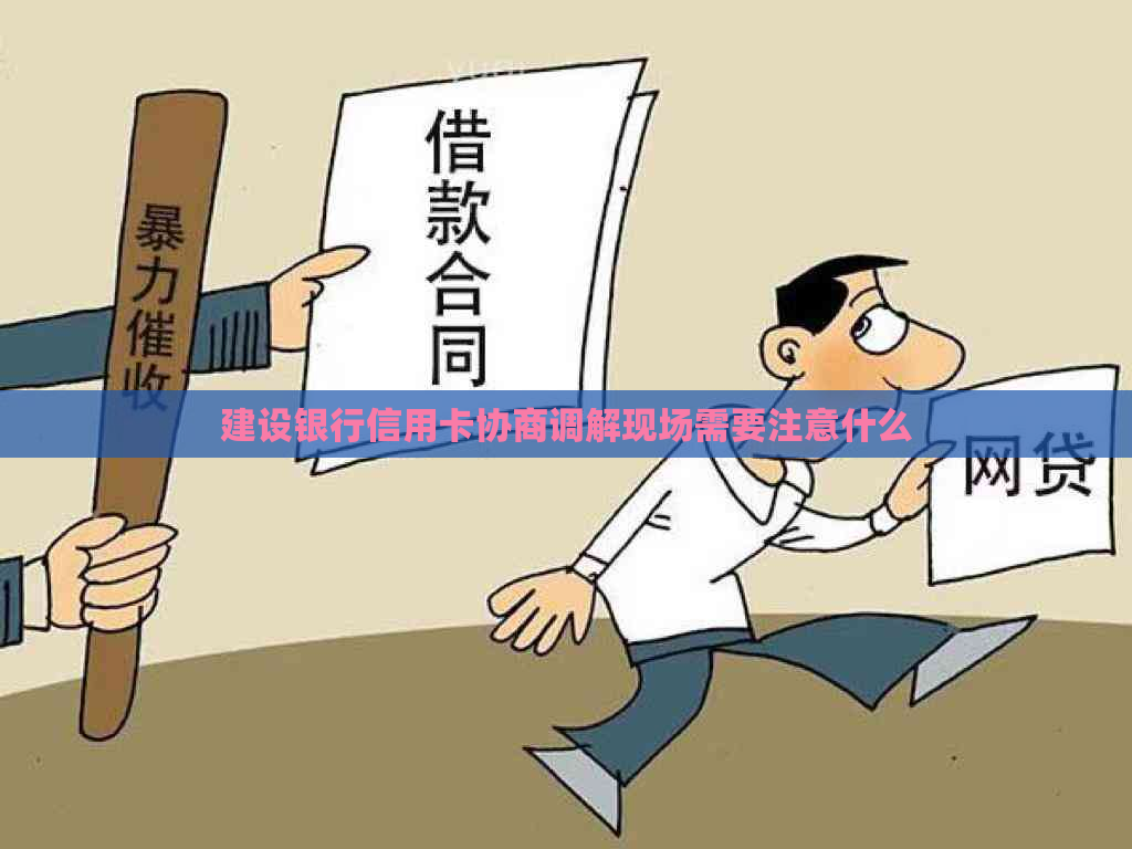 建设银行信用卡协商调解现场需要注意什么