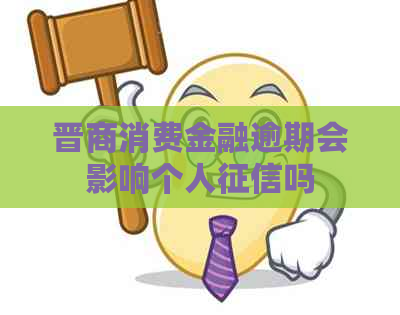 晋商消费金融逾期会影响个人吗