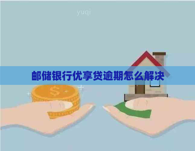 邮储银行优享贷逾期怎么解决