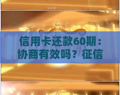 信用卡还款60期：协商有效吗？呆账问题如何解决？