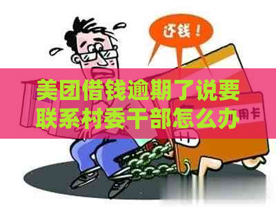 美团借钱逾期了说要联系村委干部怎么办