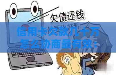 信用卡欠款几十万怎么协商最有效：无力偿还？十年还清可行吗？