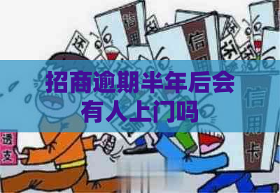 招商逾期半年后会有人上门吗