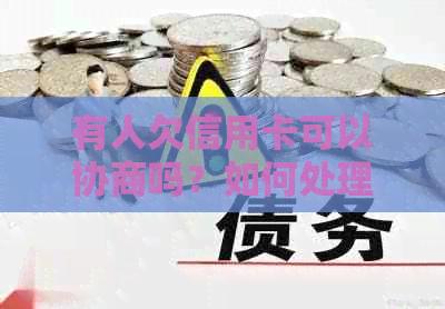 有人欠信用卡可以协商吗？如何处理？举报和不还款的情况又该如何应对？