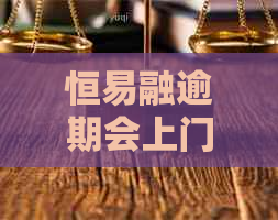 恒易融逾期会上门吗