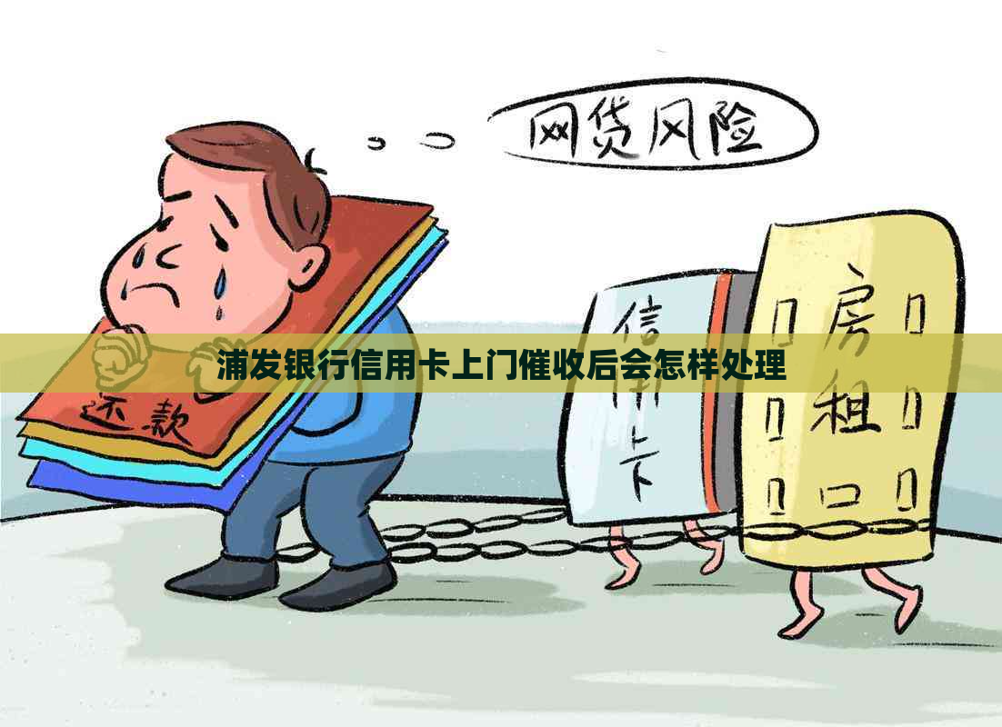浦发银行信用卡上门后会怎样处理