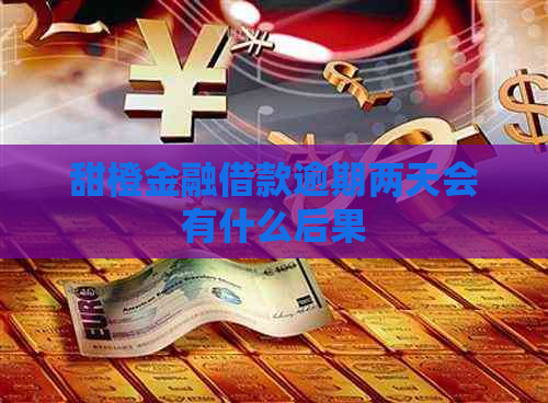 甜橙金融借款逾期两天会有什么后果