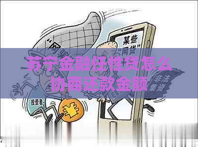 苏宁金融任性贷怎么协商还款金额