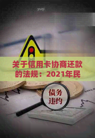 关于信用卡协商还款的法规：2021年民法典信用卡协商还款规定详解