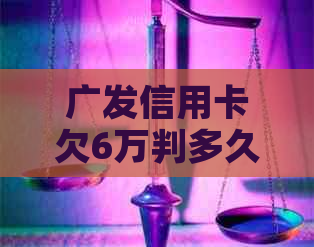 广发信用卡欠6万判多久需要几年