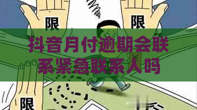 抖音月付逾期会联系紧急联系人吗