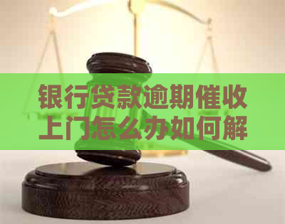 银行贷款逾期上门怎么办如何解决