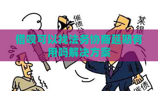 借呗可以找法务协商延期有用吗解决方案