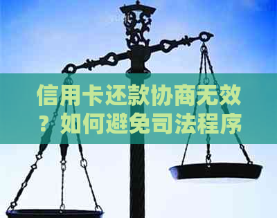 信用卡还款协商无效？如何避免司法程序和获取解决方案