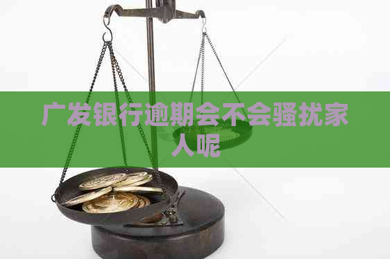 广发银行逾期会不会家人呢