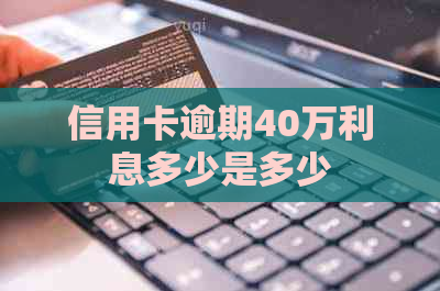 信用卡逾期40万利息多少是多少