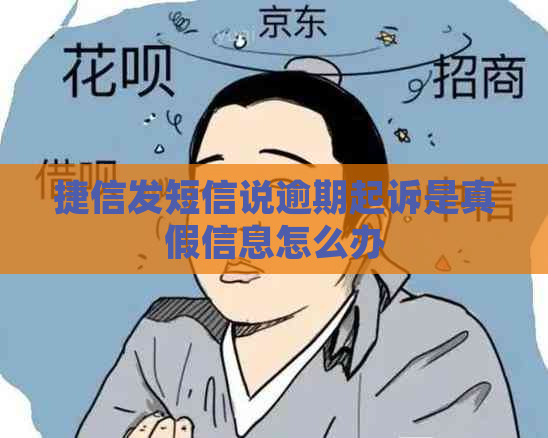 捷信发短信说逾期起诉是真假信息怎么办