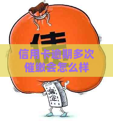 信用卡逾期多次催缴会怎么样