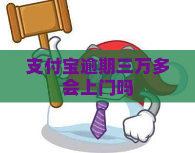 支付宝逾期三万多会上门吗