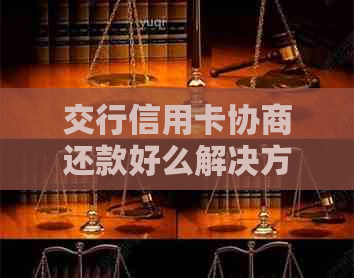 交行信用卡协商还款好么解决方法