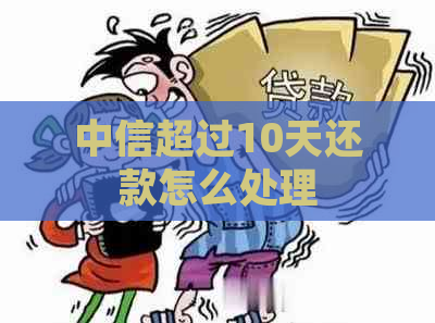 中信超过10天还款怎么处理