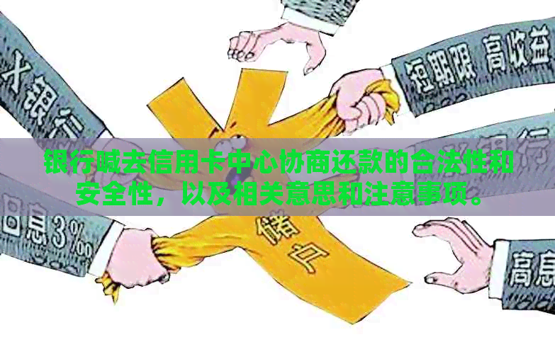 银行喊去信用卡中心协商还款的合法性和安全性，以及相关意思和注意事项。